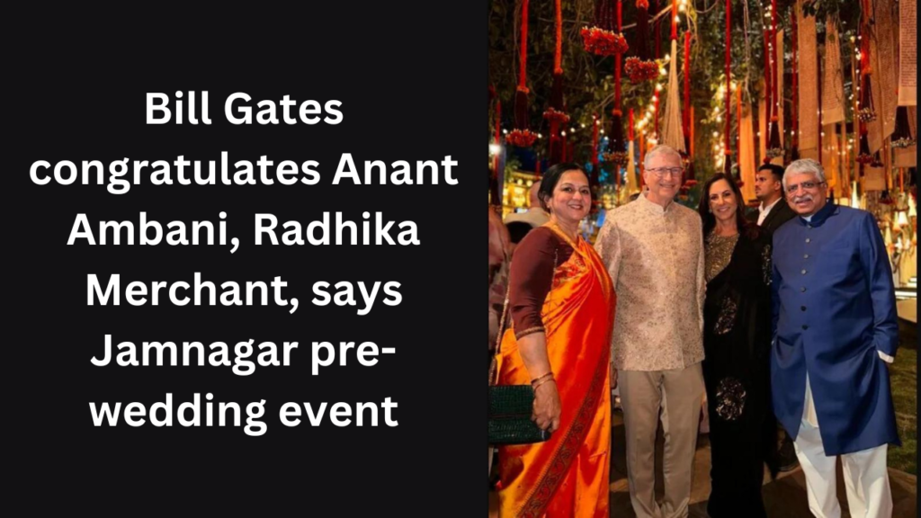 Bill Gates congratulates Anant Ambani, Radhika Merchant, says Jamnagar pre-wedding event