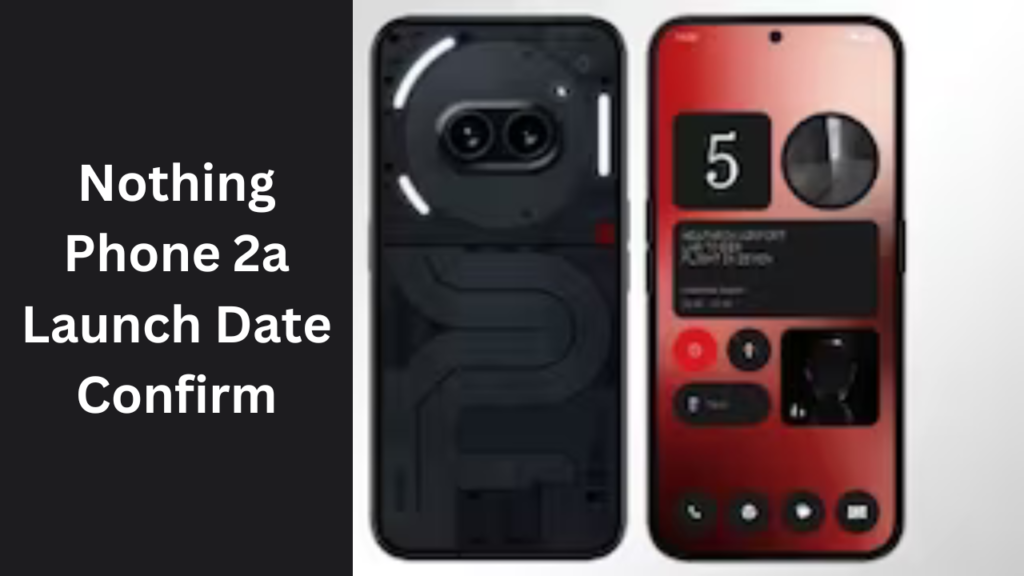 Nothing Phone 2a Launch Date 2024 Confirm : Coming with new camera module