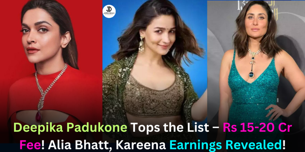 Deepika Padukone Tops the List – Rs 15-20 Cr Fee! Alia Bhatt, Kareena, Kriti, Kiara Earnings Revealed!