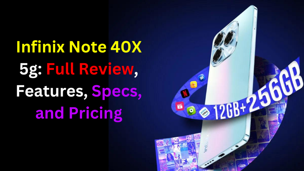 Infinix Note 40X 5g: Full Review, Features, Specs, and Pricing